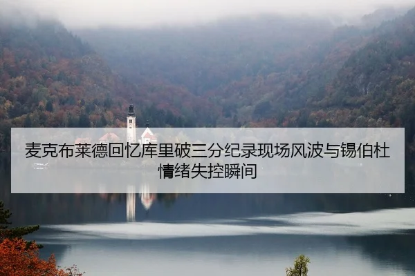 麦克布莱德回忆库里破三分纪录现场风波与锡伯杜情绪失控瞬间