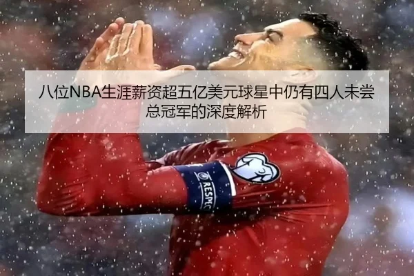 八位NBA生涯薪资超五亿美元球星中仍有四人未尝总冠军的深度解析